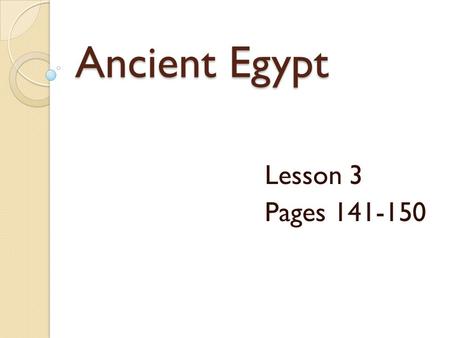 Ancient Egypt Lesson 3 Pages 141-150.