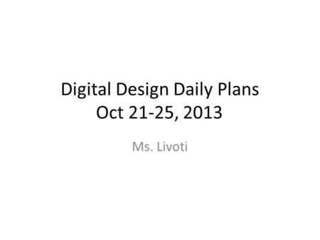 Digital Design Daily Plans Oct 21-25, 2013 Ms. Livoti.