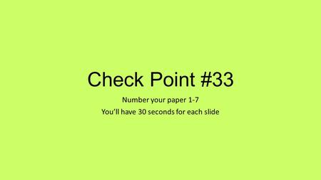 Check Point #33 Number your paper 1-7 You’ll have 30 seconds for each slide.