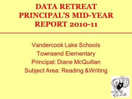 DATA RETREAT PRINCIPAL’S MID-YEAR REPORT 2010-11 Vandercook Lake Schools Townsend Elementary Principal: Diane McQuillan Subject Area: Reading &Writing.