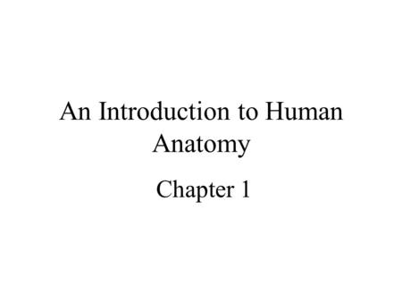 An Introduction to Human Anatomy Chapter 1. Definitions –Anatomy the study of the names of the structures in the human body –Physiology the study of the.