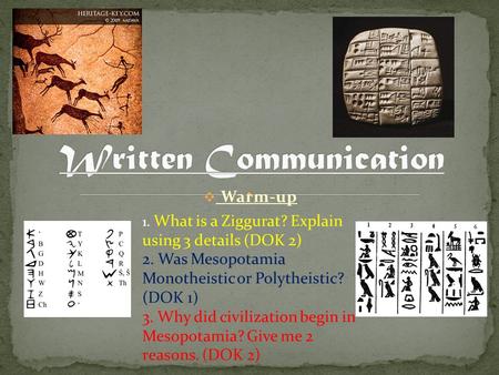  Warm-up 1. What is a Ziggurat? Explain using 3 details (DOK 2) 2. Was Mesopotamia Monotheistic or Polytheistic? (DOK 1) 3. Why did civilization begin.