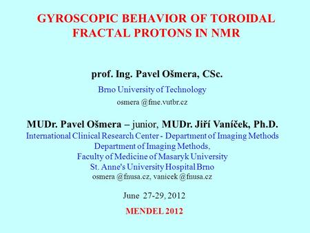 GYROSCOPIC BEHAVIOR OF TOROIDAL FRACTAL PROTONS IN NMR prof. Ing. Pavel Ošmera, CSc. Brno University of Technology MUDr. Pavel Ošmera.