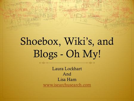 Shoebox, Wiki’s, and Blogs - Oh My! Laura Lockhart And Lisa Ham www.isearchusearch.com.