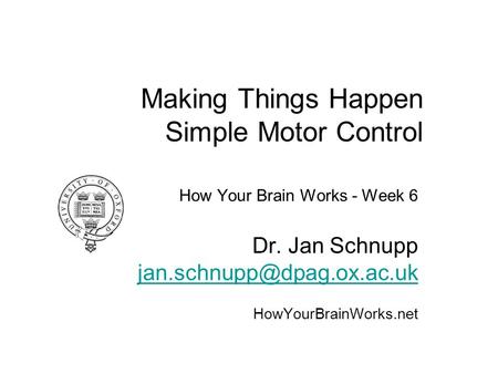 Making Things Happen Simple Motor Control How Your Brain Works - Week 6 Dr. Jan Schnupp HowYourBrainWorks.net.
