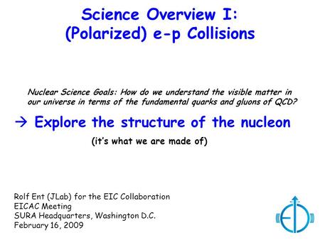 Science Overview I: (Polarized) e-p Collisions Nuclear Science Goals: How do we understand the visible matter in our universe in terms of the fundamental.