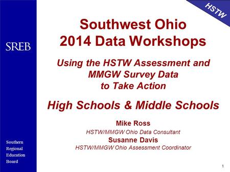 Southwest Ohio 2014 Data Workshops Using the HSTW Assessment and MMGW Survey Data to Take Action High Schools & Middle Schools Mike Ross HSTW/MMGW.
