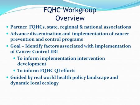 FQHC Workgroup Overview Partner FQHCs, state, regional & national associations Advance dissemination and implementation of cancer prevention and control.