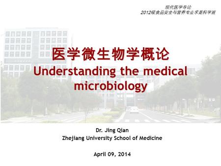 医学微生物学概论 Understanding the medical microbiology Dr. Jing Qian Zhejiang University School of Medicine April 09, 2014 现代医学导论 2012 级食品安全与营养专业求是科学班.