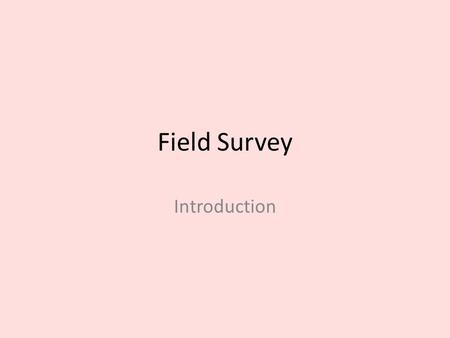 Field Survey Introduction. What is a survey? Survey = process of identifying and gathering data on a community's historic resources. Field survey= the.
