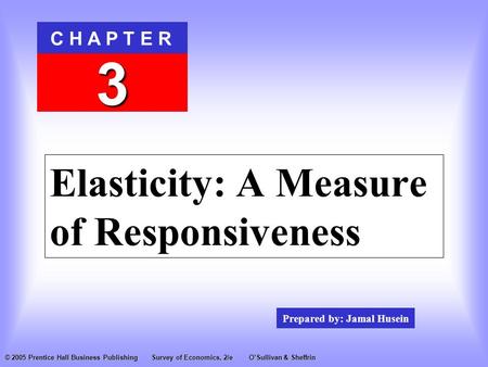 Prepared by: Jamal Husein C H A P T E R 3 © 2005 Prentice Hall Business PublishingSurvey of Economics, 2/eO’Sullivan & Sheffrin Elasticity: A Measure of.