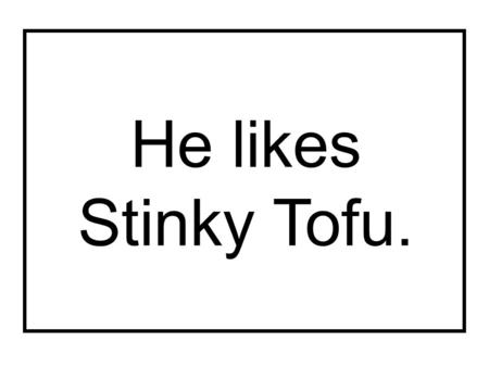 He likes Stinky Tofu.. He doesn’t like Stinky Tofu.