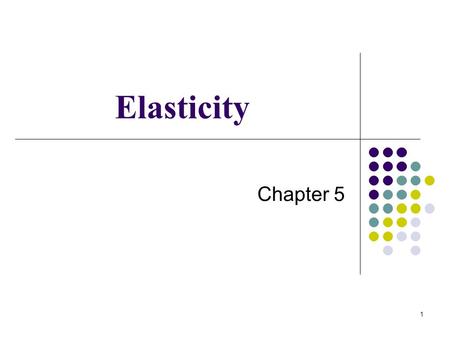 1 Elasticity Chapter 5. 2 ELASTICITY elasticity A general concept used to quantify the response in one variable when another variable changes.