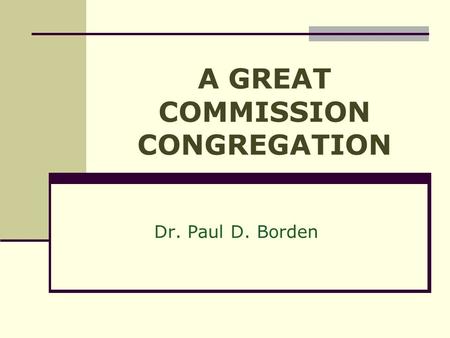 A GREAT COMMISSION CONGREGATION Dr. Paul D. Borden.