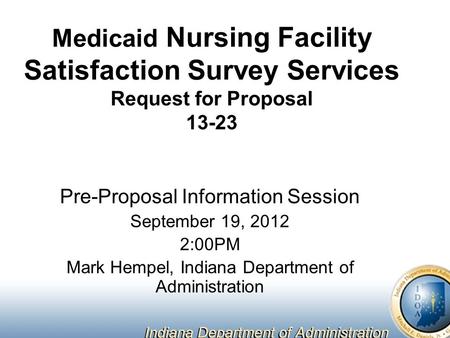 Medicaid Nursing Facility Satisfaction Survey Services Request for Proposal 13-23 Pre-Proposal Information Session September 19, 2012 2:00PM Mark Hempel,