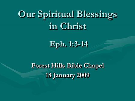 Our Spiritual Blessings in Christ Forest Hills Bible Chapel 18 January 2009 Forest Hills Bible Chapel 18 January 2009 Eph. 1:3-14.