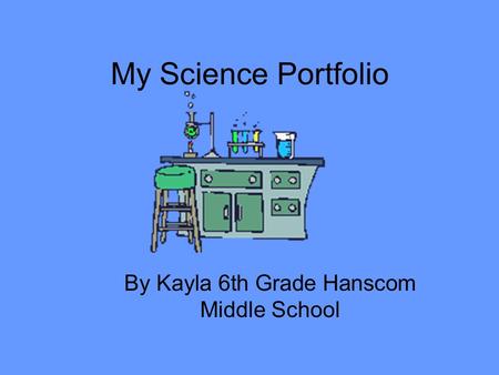My Science Portfolio By Kayla 6th Grade Hanscom Middle School.