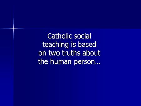 Catholic social teaching is based on two truths about the human person…
