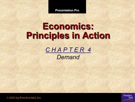 Presentation Pro © 2001 by Prentice Hall, Inc. Economics: Principles in Action C H A P T E R 4 Demand.