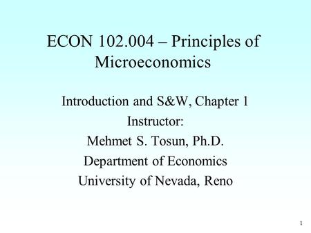 1 ECON 102.004 – Principles of Microeconomics Introduction and S&W, Chapter 1 Instructor: Mehmet S. Tosun, Ph.D. Department of Economics University of.