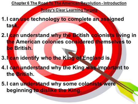 Chapter 6 The Road To The American Revolution - Introduction Today’s Clear Learning Targets 1.I can use technology to complete an assigned task. 2.I can.