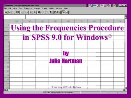 Using the Frequencies Procedure in SPSS 9.0 for Windows © by Julia Hartman © Copyright 2000, Julia Hartman.