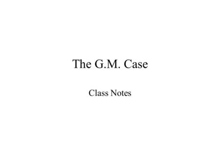 The G.M. Case Class Notes. THE G.M. CASE SYNOPSIS SYNOPSIS OF THE CASE 1. HENRY FORD STRATEGY A. LOW - COST B. MASS PRODUCTION C. DEVELOPED MASS MARKET.