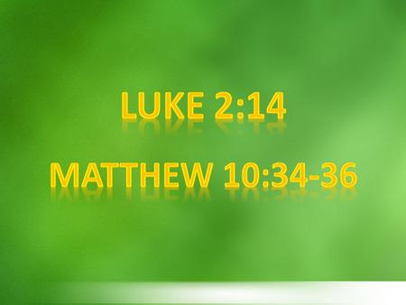 Luke 2:14 Matthew 10:34-36.