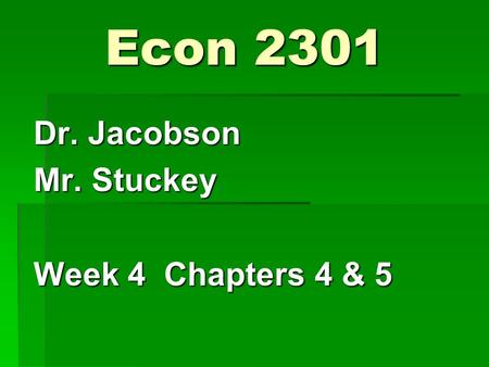 Econ 2301 Dr. Jacobson Mr. Stuckey Week 4 Chapters 4 & 5.