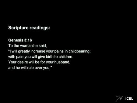 ICEL Scripture readings: Genesis 3:16 Genesis 3:16 To the woman he said, To the woman he said, I will greatly increase your pains in childbearing; I.