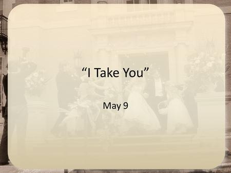 “I Take You” May 9. Think About It … What is your concept of an ideal dinner? If you don’t achieve that ideal on a particular occasion, why do you not.