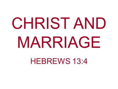 CHRIST AND MARRIAGE HEBREWS 13:4.