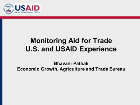 Monitoring Aid for Trade U.S. and USAID Experience Bhavani Pathak Economic Growth, Agriculture and Trade Bureau.