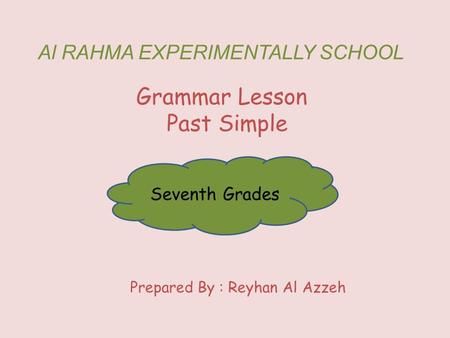 Al RAHMA EXPERIMENTALLY SCHOOL Grammar Lesson Past Simple Seventh Grades Prepared By : Reyhan Al Azzeh.