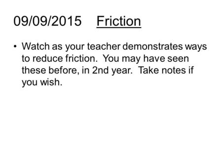 21/04/2017 Friction Watch as your teacher demonstrates ways to reduce friction. You may have seen these before, in 2nd year. Take notes if you wish.
