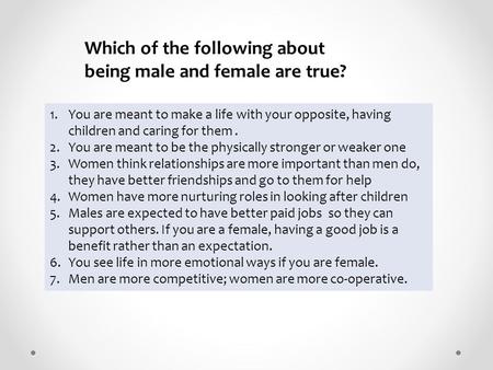 1.You are meant to make a life with your opposite, having children and caring for them. 2.You are meant to be the physically stronger or weaker one 3.Women.