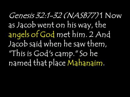 Genesis 32:1-32 (NASB77) 1 Now as Jacob went on his way, the angels of God met him. 2 And Jacob said when he saw them, This is God's camp. So he named.