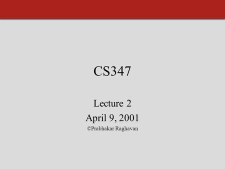 CS347 Lecture 2 April 9, 2001 ©Prabhakar Raghavan.