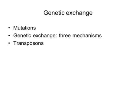 Genetic exchange Mutations Genetic exchange: three mechanisms