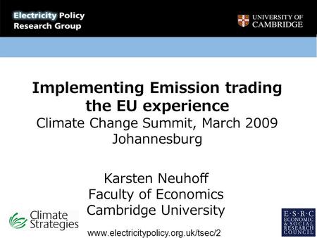 Implementing Emission trading the EU experience Climate Change Summit, March 2009 Johannesburg Karsten Neuhoff Faculty of Economics Cambridge University.