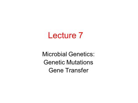 Lecture 7 Microbial Genetics: Genetic Mutations Gene Transfer.