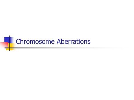 Chromosome Aberrations. Types of Genetic variation Allelic variations mutations in particular genes (loci) Chromosomal aberrations substantial changes.