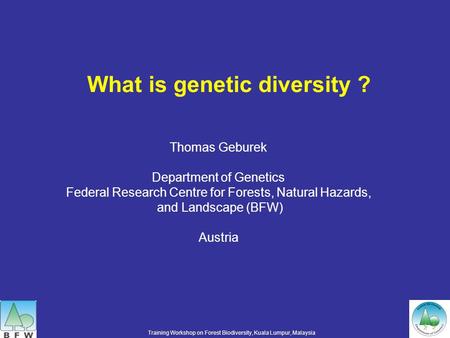 What is genetic diversity ? Training Workshop on Forest Biodiversity, Kuala Lumpur, Malaysia Thomas Geburek Department of Genetics Federal Research Centre.