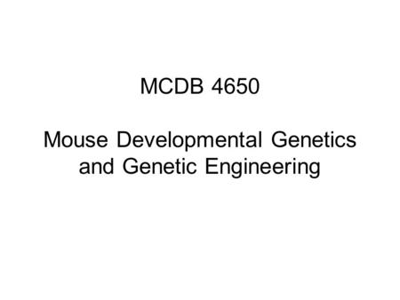 MCDB 4650 Mouse Developmental Genetics and Genetic Engineering.