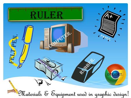 Materials & Equipment used in graphic design! Felt pen. ruler Computer. Rubber. Pencil sharpener Internet. Paper.