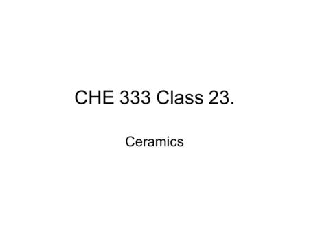 CHE 333 Class 23. Ceramics. Ceramic Structures Two Criteria for ceramic structures 1.Electrical Neutrality using ionic charge cation (positive charge)