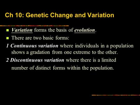 Ch 10: Genetic Change and Variation Variation forms the basis of evolution. There are two basic forms: 1 Continuous variation where individuals in a population.