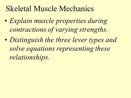 Skeletal Muscle Mechanics Explain muscle properties during contractions of varying strengths. Distinguish the three lever types and solve equations representing.