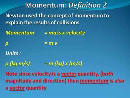 Momentum: Definition 2 Newton used the concept of momentum to explain the results of collisions Momentum 	= mass x velocity p 			= m v Units : p (kg m/s)