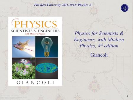 1 Physics for Scientists & Engineers, with Modern Physics, 4 th edition Giancoli Piri Reis University 2011-2012/ Physics -I.